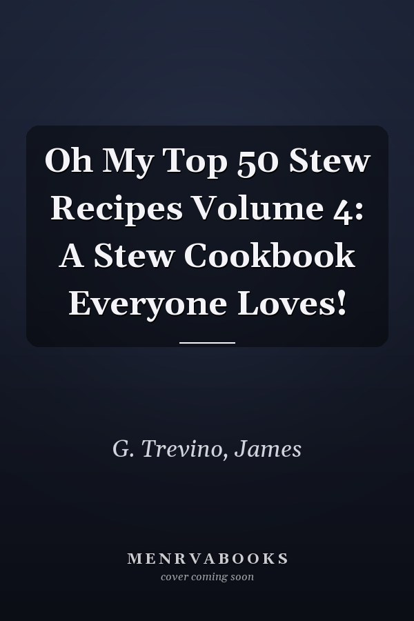 Oh My Top 50 Stew Recipes Volume 4: A Stew Cookbook Everyone Loves!