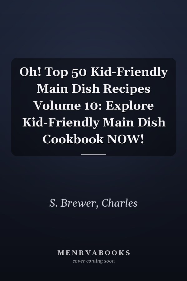 Oh! Top 50 Kid-Friendly Main Dish Recipes Volume 10: Explore Kid-Friendly Main Dish Cookbook NOW!