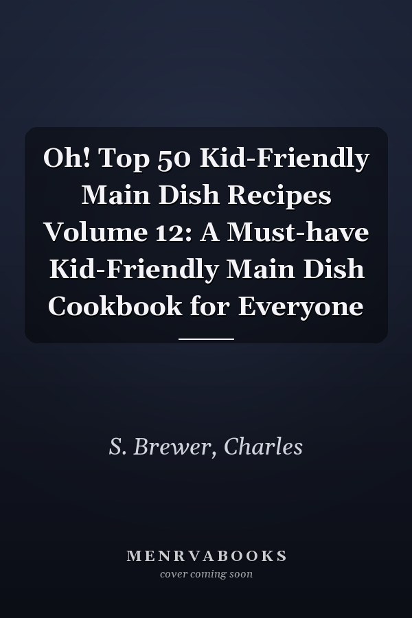 Oh! Top 50 Kid-Friendly Main Dish Recipes Volume 12: A Must-have Kid-Friendly Main Dish Cookbook for Everyone