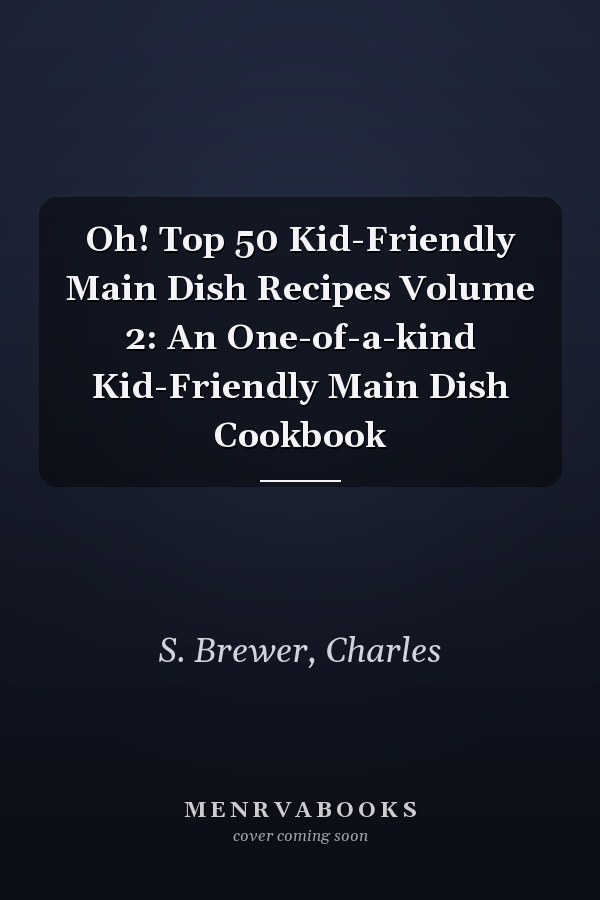 Oh! Top 50 Kid-Friendly Main Dish Recipes Volume 2: An One-of-a-kind Kid-Friendly Main Dish Cookbook