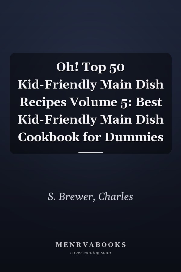 Oh! Top 50 Kid-Friendly Main Dish Recipes Volume 5: Best Kid-Friendly Main Dish Cookbook for Dummies