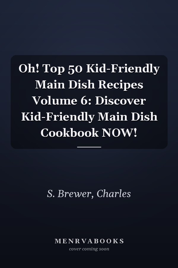 Oh! Top 50 Kid-Friendly Main Dish Recipes Volume 6: Discover Kid-Friendly Main Dish Cookbook NOW!