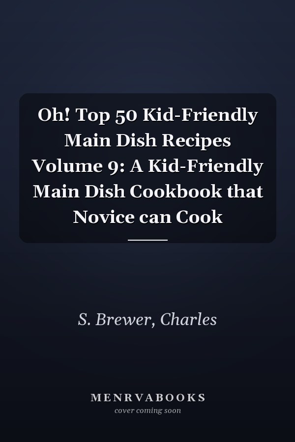 Oh! Top 50 Kid-Friendly Main Dish Recipes Volume 9: A Kid-Friendly Main Dish Cookbook that Novice can Cook