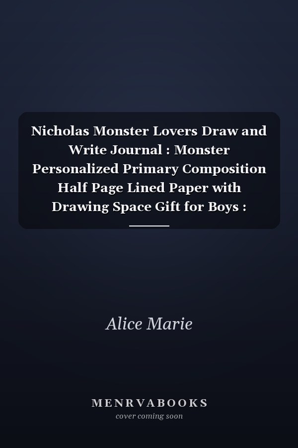 Nicholas Monster Lovers Draw and Write Journal : Monster Personalized Primary Composition Half Page Lined Paper with Drawing Space Gift for Boys : Personalized Primary Story Journal for Kids, Learn to Write and Draw Journal (Journals for Kids) Personalize