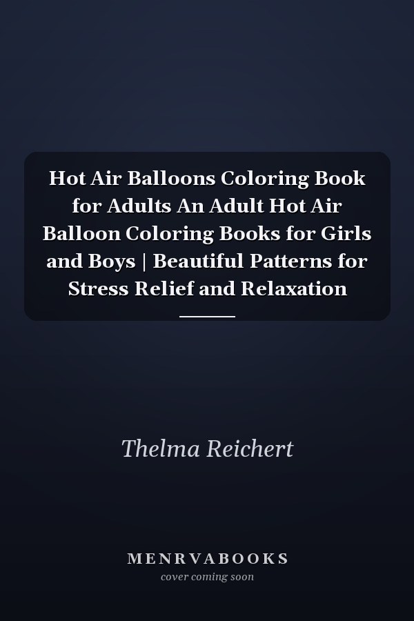 Hot Air Balloons Coloring Book for Adults An Adult Hot Air Balloon Coloring Books for Girls and Boys | Beautiful Patterns for Stress Relief and Relaxation