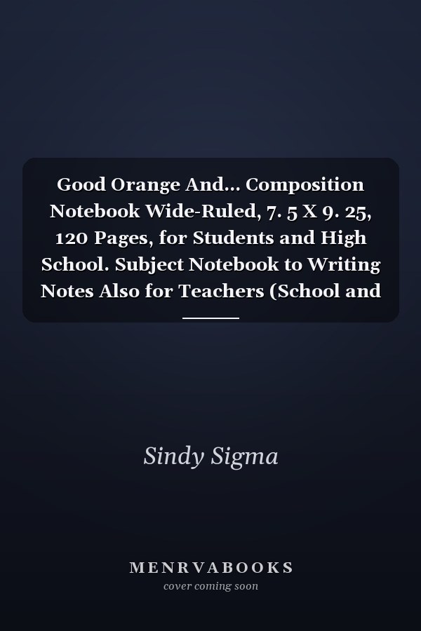 Good Orange And... Composition Notebook Wide-Ruled, 7. 5 X 9. 25, 120 Pages, for Students and High School. Subject Notebook to Writing Notes Also for Teachers (School and University Essentials)