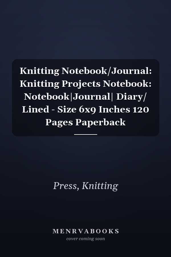 Knitting Notebook/Journal: Knitting Projects Notebook: Notebook|Journal| Diary/ Lined - Size 6x9 Inches 120 Pages Paperback