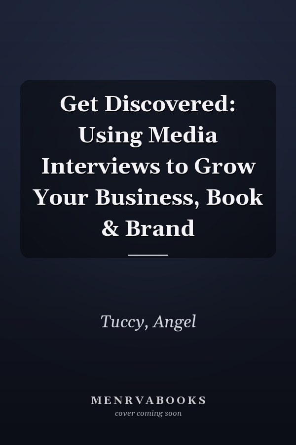 Get Discovered: Using Media Interviews to Grow Your Business, Book & Brand
