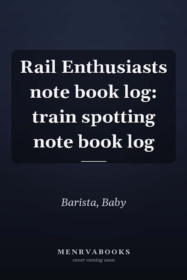 Rail Enthusiasts note book log: train spotting note book log