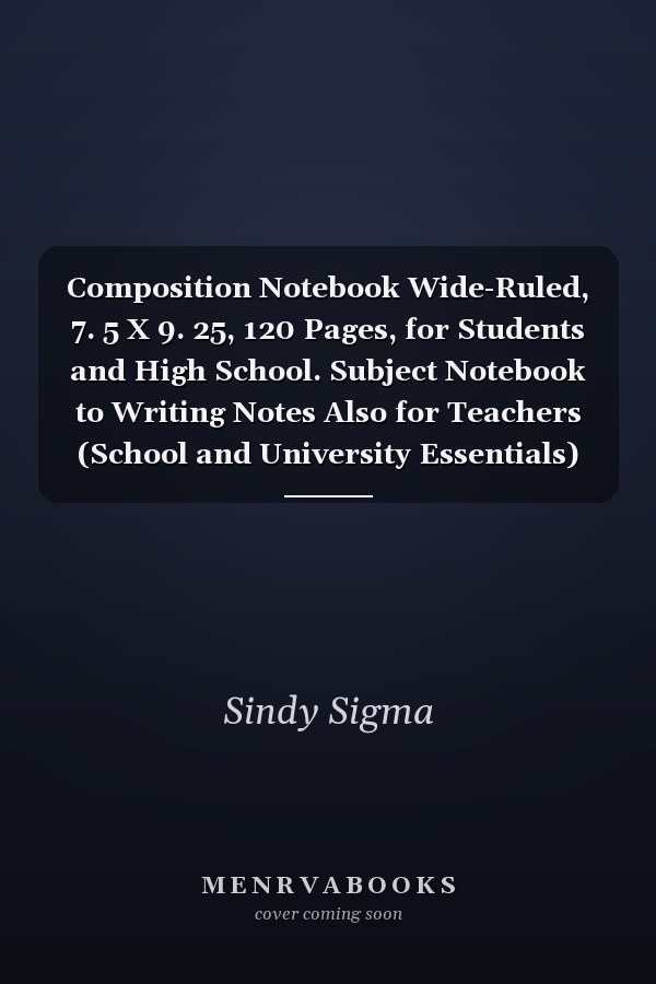 Composition Notebook Wide-Ruled, 7. 5 X 9. 25, 120 Pages, for Students and High School. Subject Notebook to Writing Notes Also for Teachers (School and University Essentials)