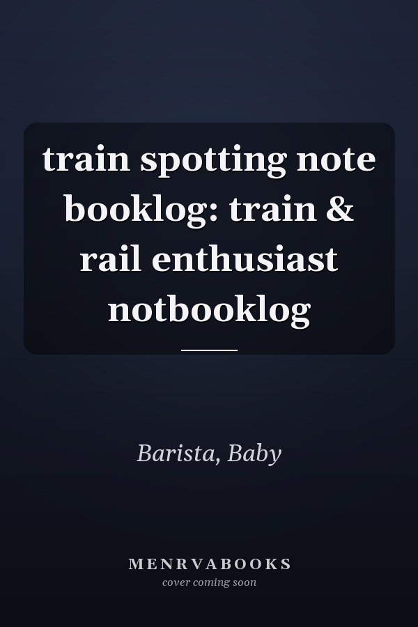 train spotting note booklog: train & rail enthusiast notbooklog