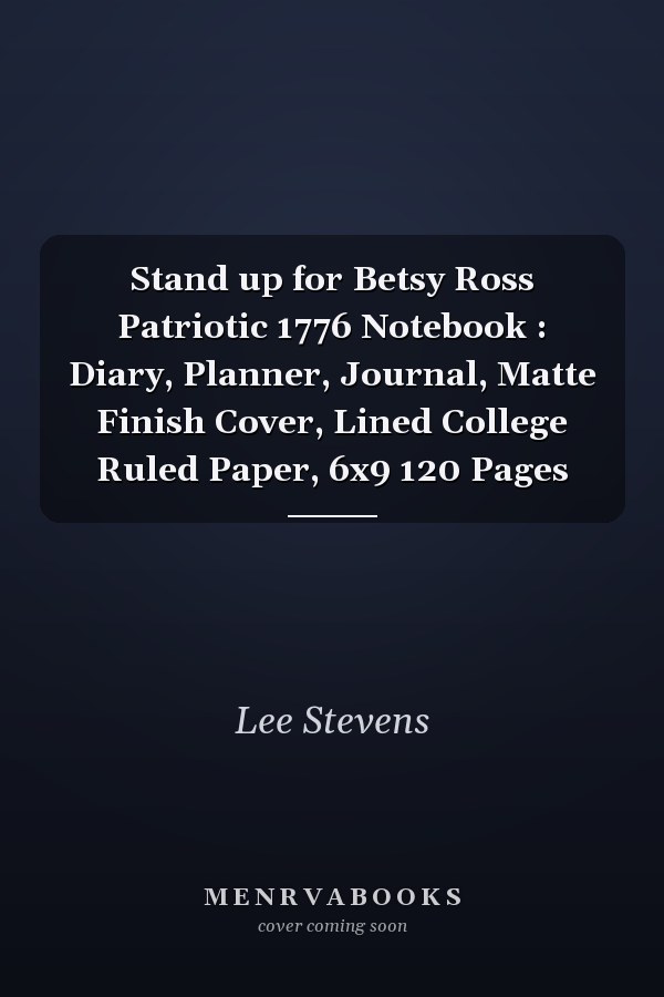 Stand up for Betsy Ross Patriotic 1776 Notebook : Diary, Planner, Journal, Matte Finish Cover, Lined College Ruled Paper, 6x9 120 Pages
