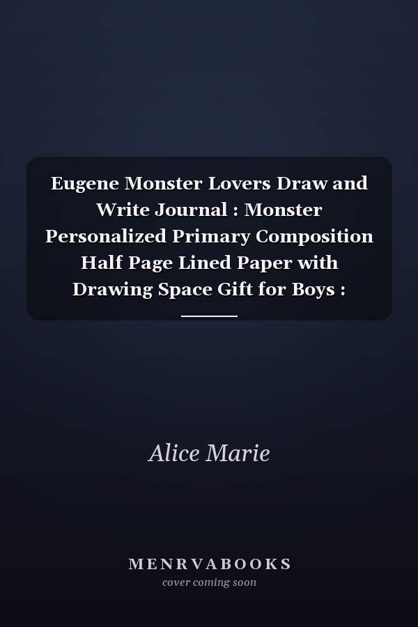Eugene Monster Lovers Draw and Write Journal : Monster Personalized Primary Composition Half Page Lined Paper with Drawing Space Gift for Boys : Personalized Primary Story Journal for Kids, Learn to Write and Draw Journal (Journals for Kids) Personalized