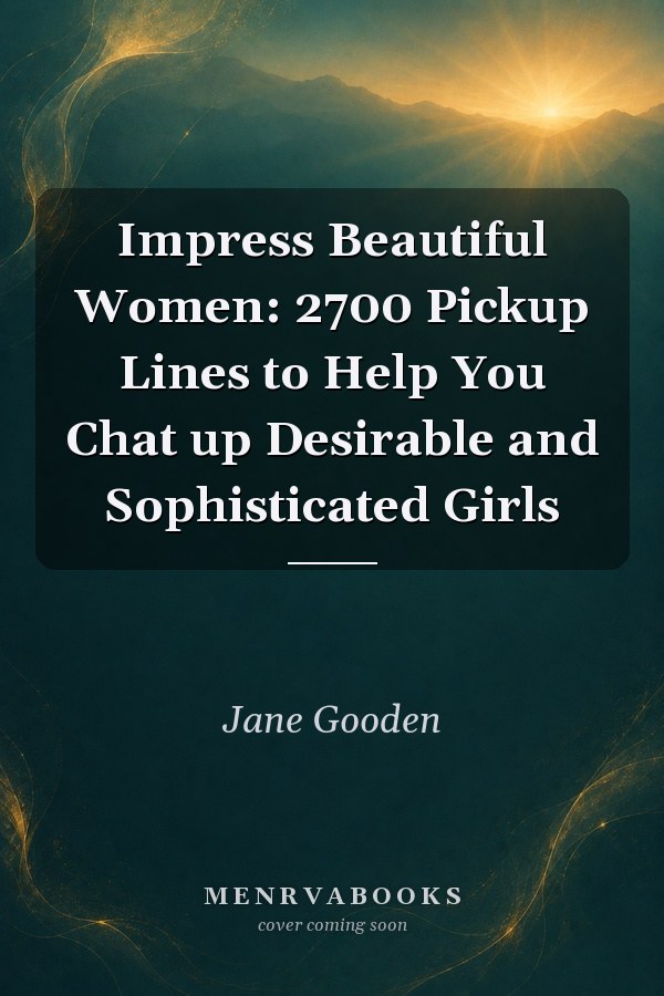 Impress Beautiful Women: 2700 Pickup Lines to Help You Chat up Desirable and Sophisticated Girls