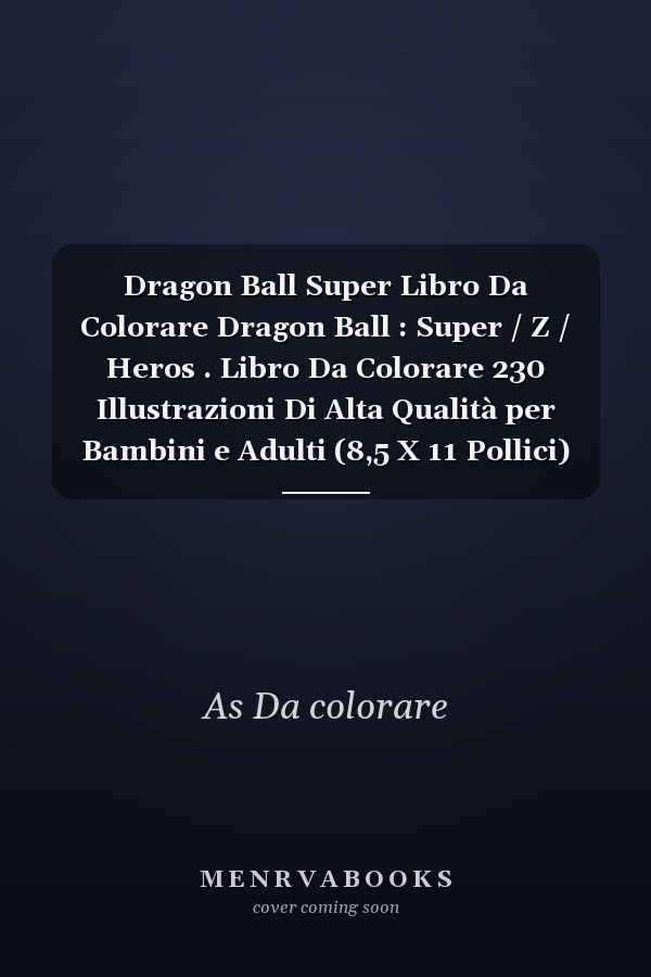 Dragon Ball Super Libro Da Colorare Dragon Ball : Super / Z / Heros . Libro Da Colorare 230 Illustrazioni Di Alta Qualità per Bambini e Adulti (8,5 X 11 Pollici) Copertina Lucida .