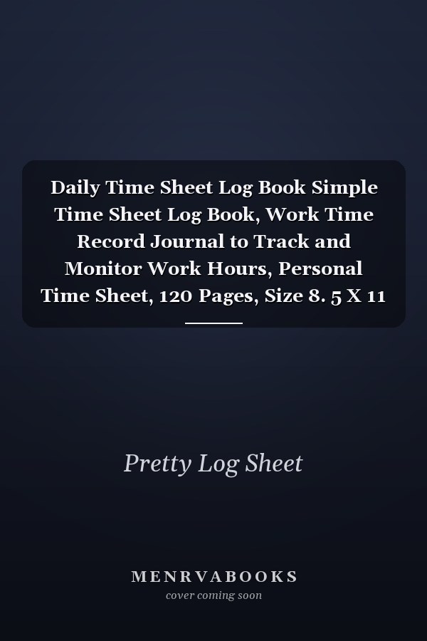 Daily Time Sheet Log Book Simple Time Sheet Log Book, Work Time Record Journal to Track and Monitor Work Hours, Personal Time Sheet, 120 Pages, Size 8. 5 X 11 Inch