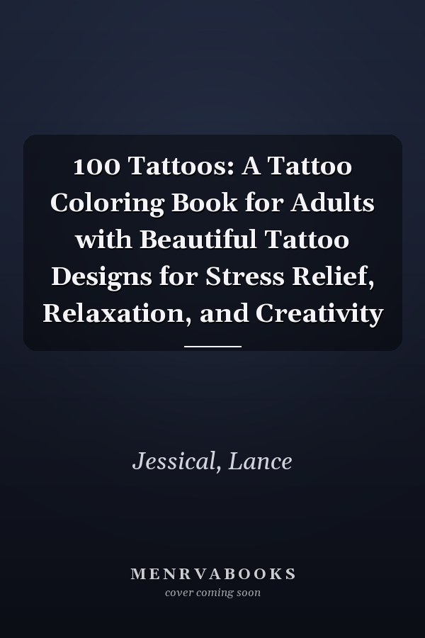 100 Tattoos: A Tattoo Coloring Book for Adults with Beautiful Tattoo Designs for Stress Relief, Relaxation, and Creativity