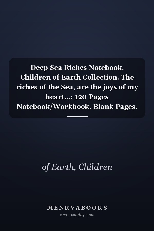 Deep Sea Riches Notebook. Children of Earth Collection. The riches of the Sea, are the joys of my heart...: 120 Pages Notebook/Workbook. Blank Pages. 6x9inch (15.24x22.86cm)