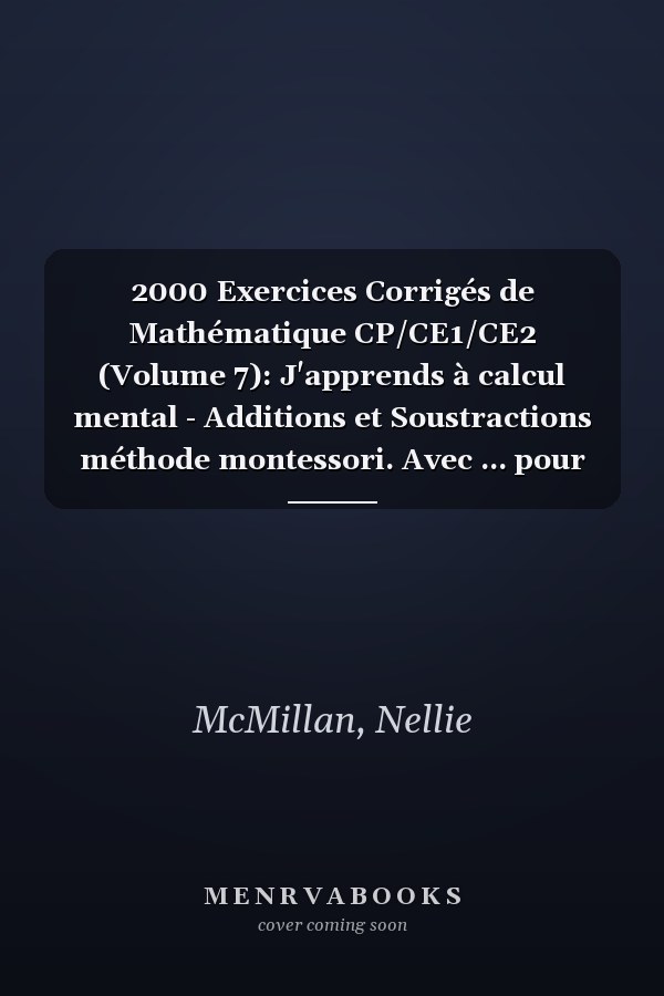2000 Exercices Corrigés de Mathématique CP/CE1/CE2 (Volume 7): J'apprends à calcul mental - Additions et Soustractions méthode montessori. Avec ... pour progresser rapidement (French Edition)