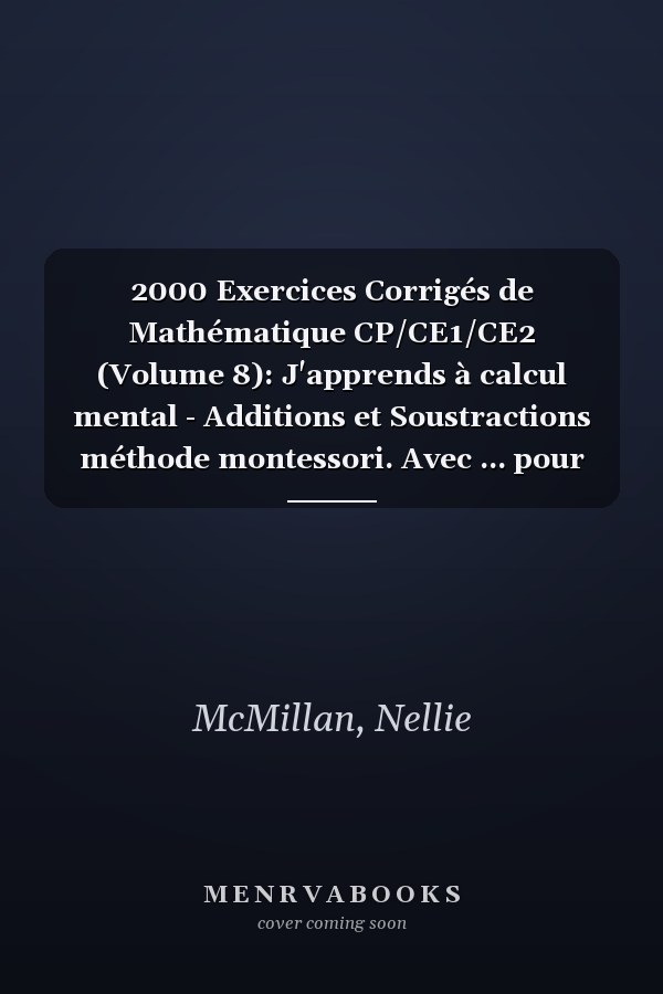 2000 Exercices Corrigés de Mathématique CP/CE1/CE2 (Volume 8): J'apprends à calcul mental - Additions et Soustractions méthode montessori. Avec ... pour progresser rapidement (French Edition)