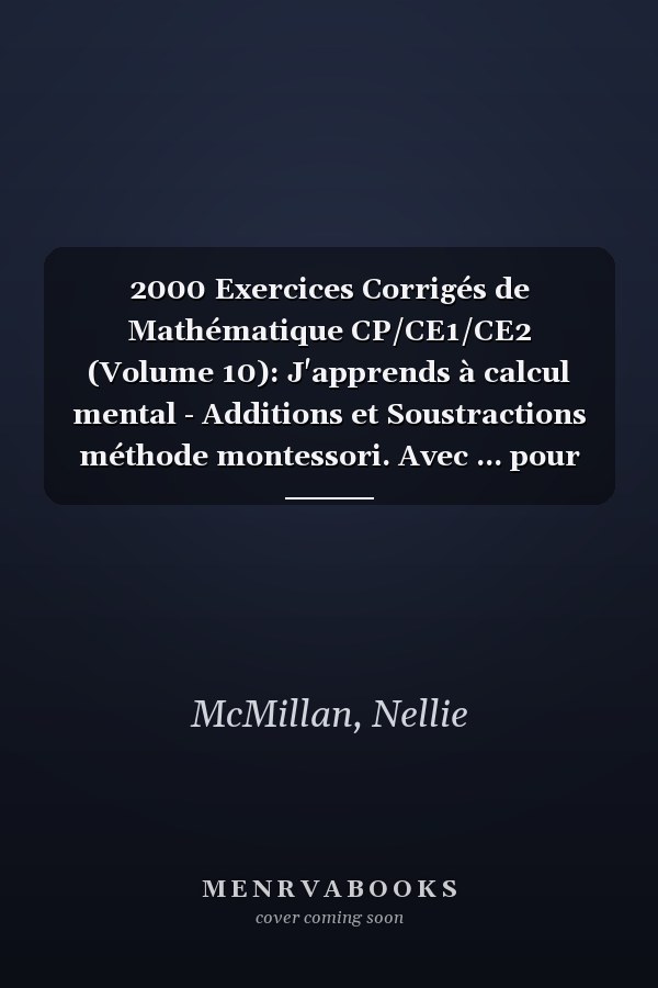 2000 Exercices Corrigés de Mathématique CP/CE1/CE2 (Volume 10): J'apprends à calcul mental - Additions et Soustractions méthode montessori. Avec ... pour progresser rapidement (French Edition)
