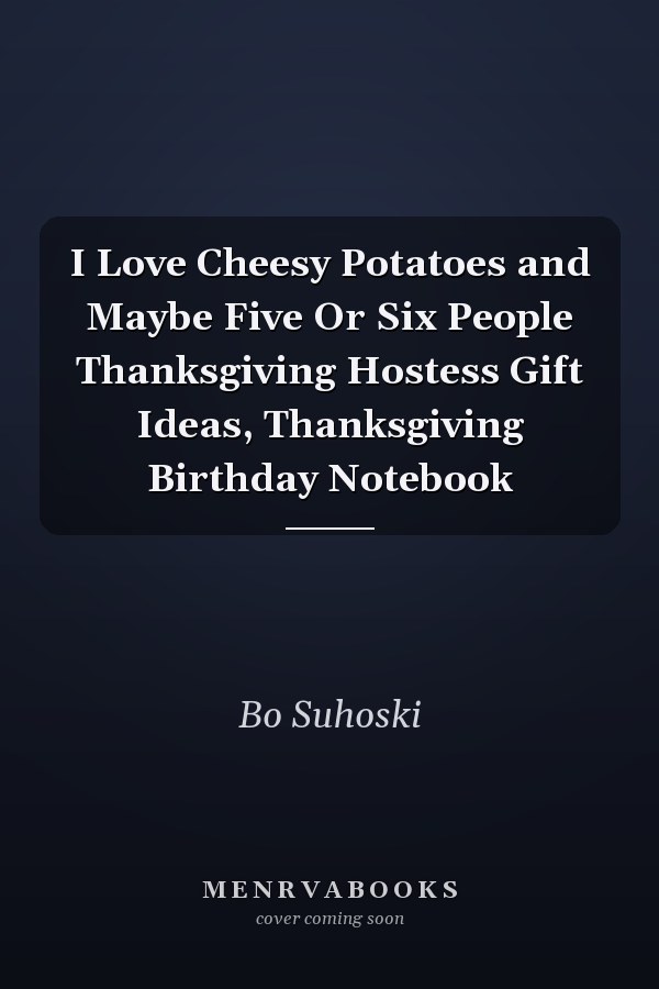 I Love Cheesy Potatoes and Maybe Five Or Six People Thanksgiving Hostess Gift Ideas, Thanksgiving Birthday Notebook
