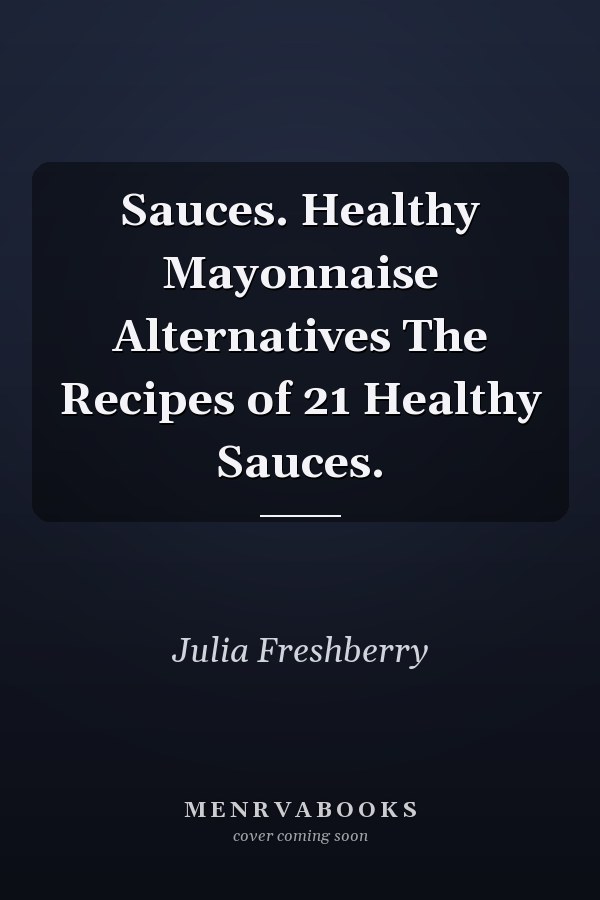 Sauces. Healthy Mayonnaise Alternatives The Recipes of 21 Healthy Sauces.
