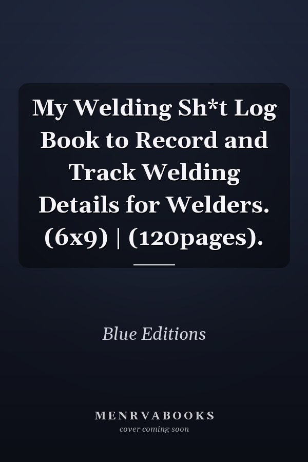 My Welding Sh*t Log Book to Record and Track Welding Details for Welders. (6x9) | (120pages).