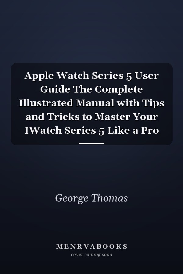 Apple Watch Series 5 User Guide The Complete Illustrated Manual with Tips and Tricks to Master Your IWatch Series 5 Like a Pro