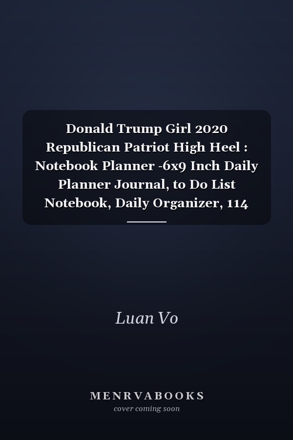 Donald Trump Girl 2020 Republican Patriot High Heel : Notebook Planner -6x9 Inch Daily Planner Journal, to Do List Notebook, Daily Organizer, 114 Pages