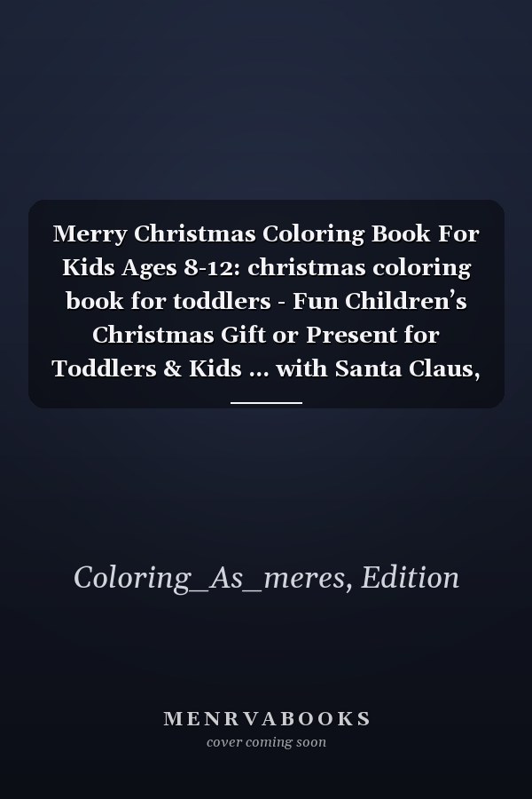 Merry Christmas Coloring Book For Kids Ages 8-12: christmas coloring book for toddlers - Fun Children’s Christmas Gift or Present for Toddlers & Kids ... with Santa Claus, Reindeer, Snowmen & More