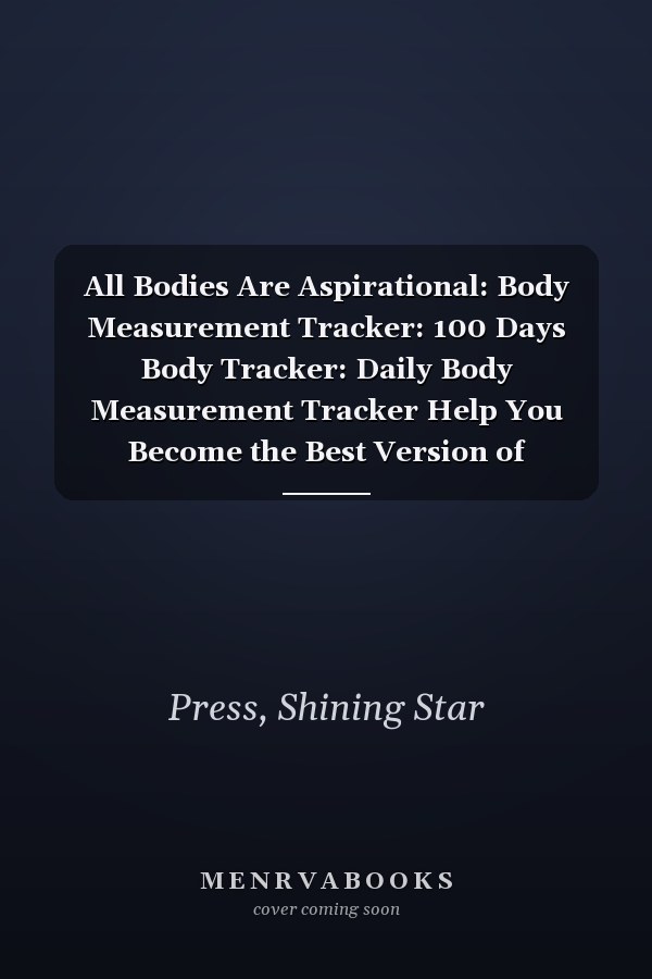 All Bodies Are Aspirational: Body Measurement Tracker: 100 Days Body Tracker: Daily Body Measurement Tracker Help You Become the Best Version of Yourself.