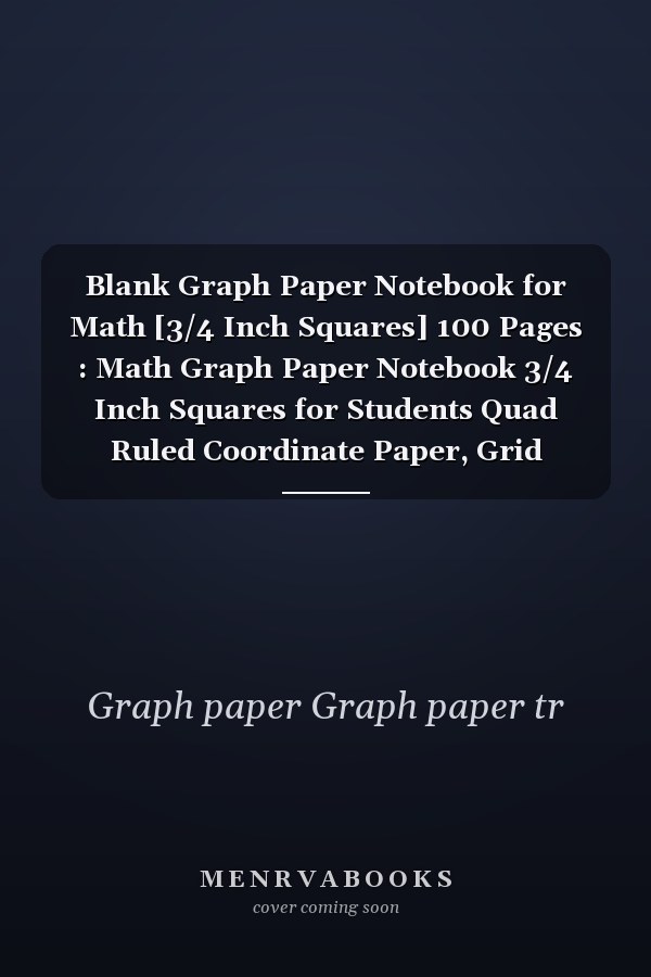 Blank Graph Paper Notebook for Math [3/4 Inch Squares] 100 Pages : Math Graph Paper Notebook 3/4 Inch Squares for Students Quad Ruled Coordinate Paper, Grid Paper, or Squared Paper Notebook Graph/gride Paper Notebook for Kids, Students, School