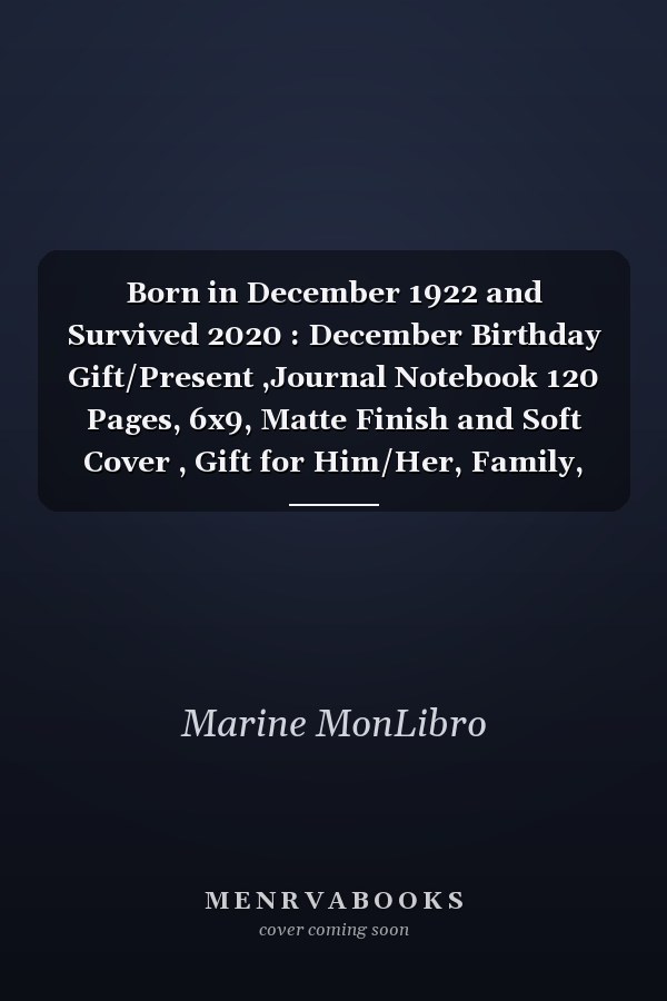 Born in December 1922 and Survived 2020 : December Birthday Gift/Present ,Journal Notebook 120 Pages, 6x9, Matte Finish and Soft Cover , Gift for Him/Her, Family, Friends