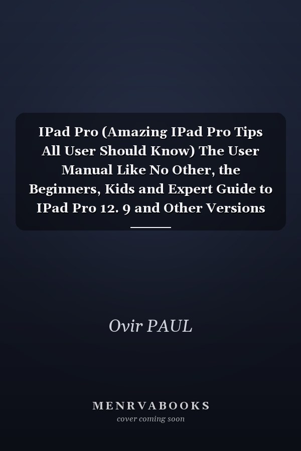 IPad Pro (Amazing IPad Pro Tips All User Should Know) The User Manual Like No Other, the Beginners, Kids and Expert Guide to IPad Pro 12. 9 and Other Versions