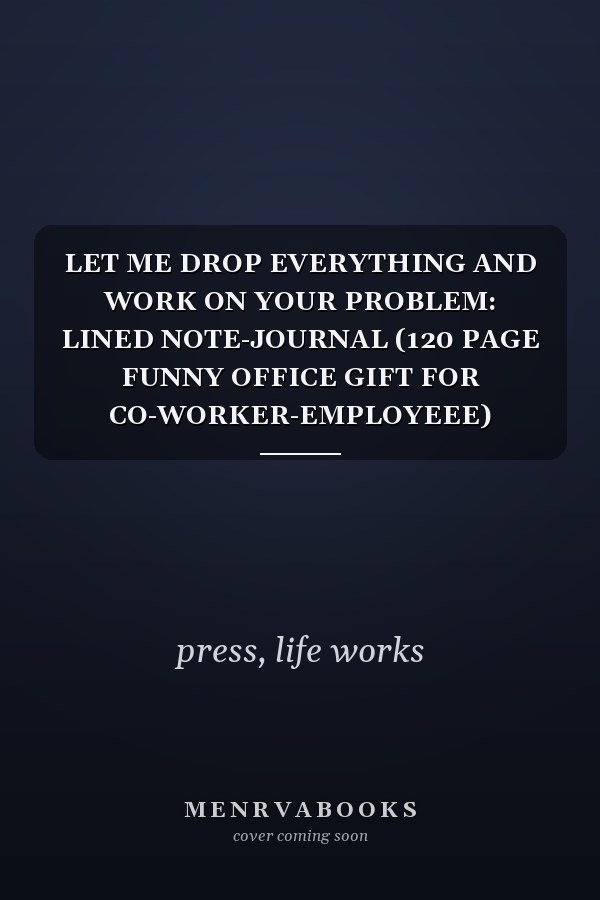 LET ME DROP EVERYTHING AND WORK ON YOUR PROBLEM: LINED NOTE-JOURNAL (120 PAGE FUNNY OFFICE GIFT FOR CO-WORKER-EMPLOYEEE)