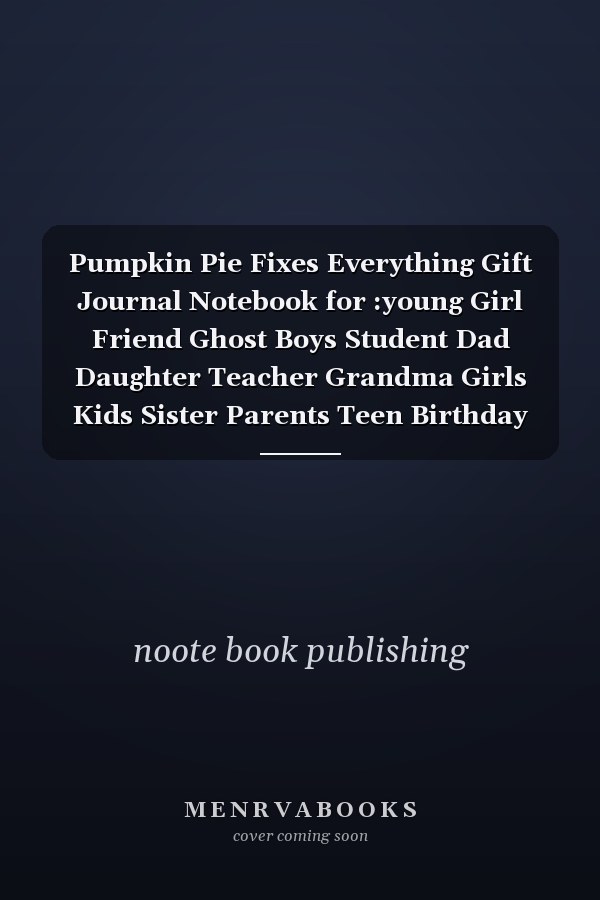 Pumpkin Pie Fixes Everything Gift Journal Notebook for :young Girl Friend Ghost Boys Student Dad Daughter Teacher Grandma Girls Kids Sister Parents Teen Birthday School Uncle Man Mom Old Wife Husband Girlfriend - 6x9 Inch,100 Page