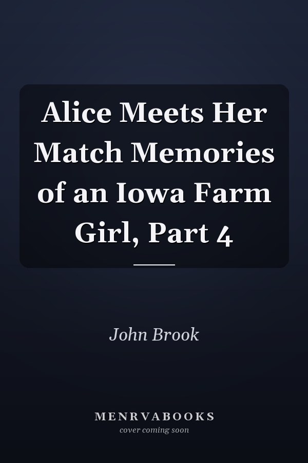 Alice Meets Her Match Memories of an Iowa Farm Girl, Part 4