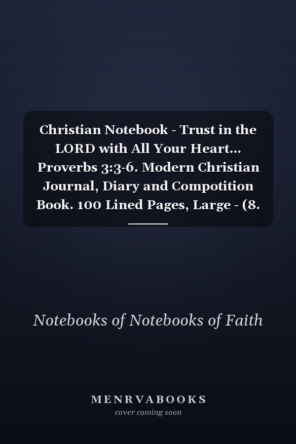 Christian Notebook - Trust in the LORD with All Your Heart... Proverbs 3:3-6. Modern Christian Journal, Diary and Compotition Book. 100 Lined Pages, Large - (8. 5'' X 11'')