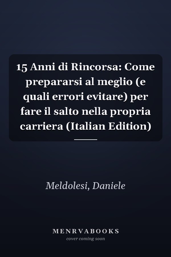 15 Anni di Rincorsa: Come prepararsi al meglio (e quali errori evitare) per fare il salto nella propria carriera (Italian Edition)