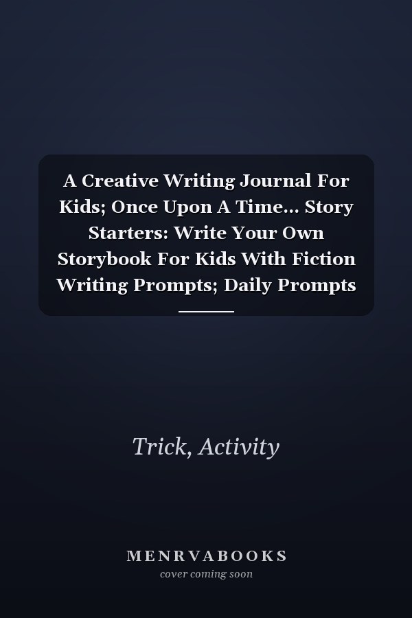 A Creative Writing Journal For Kids; Once Upon A Time... Story Starters: Write Your Own Storybook For Kids With Fiction Writing Prompts; Daily Prompts For Writers Grades 3-8
