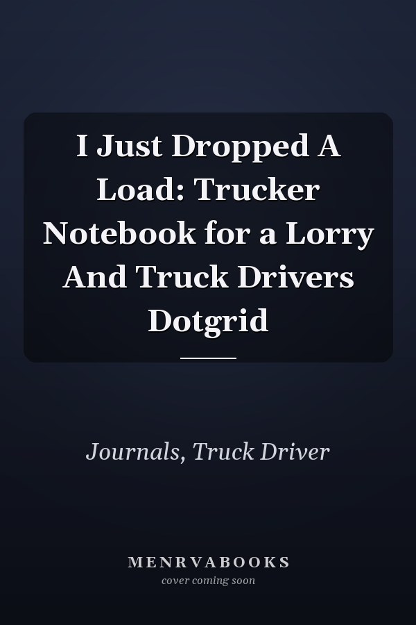 I Just Dropped A Load: Trucker Notebook for a Lorry And Truck Drivers Dotgrid