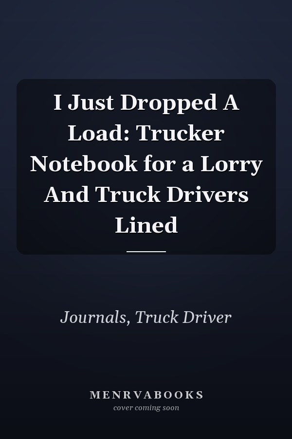 I Just Dropped A Load: Trucker Notebook for a Lorry And Truck Drivers Lined
