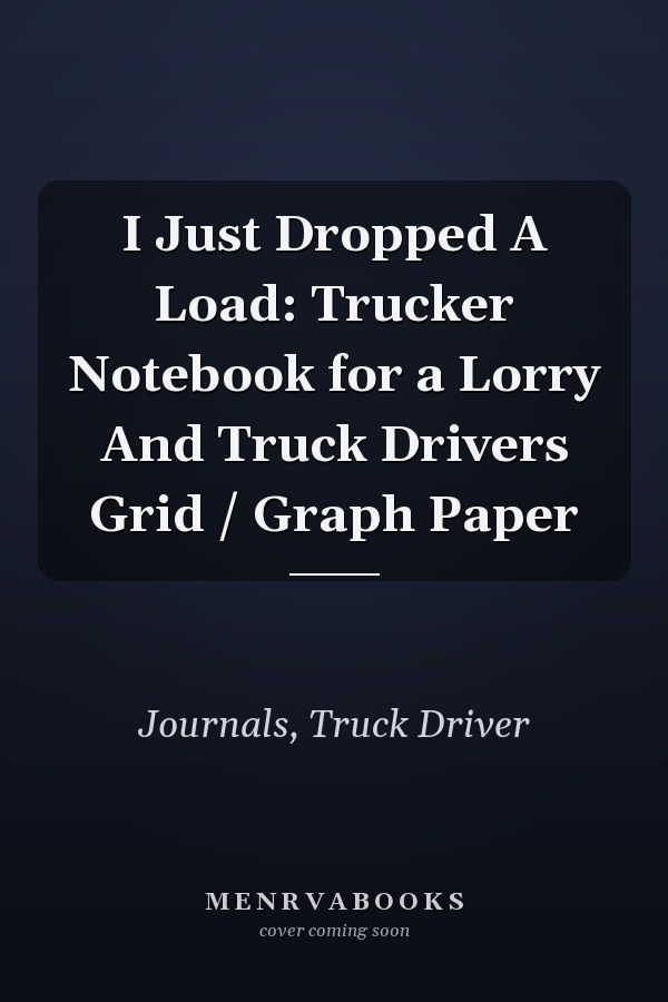 I Just Dropped A Load: Trucker Notebook for a Lorry And Truck Drivers Grid / Graph Paper