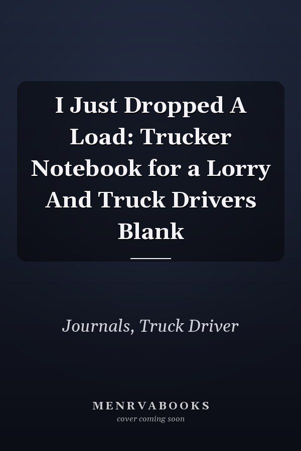 I Just Dropped A Load: Trucker Notebook for a Lorry And Truck Drivers Blank