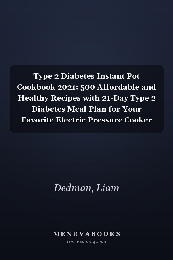 Type 2 Diabetes Instant Pot Cookbook 2021: 500 Affordable and Healthy Recipes with 21-Day Type 2 Diabetes Meal Plan for Your Favorite Electric Pressure Cooker