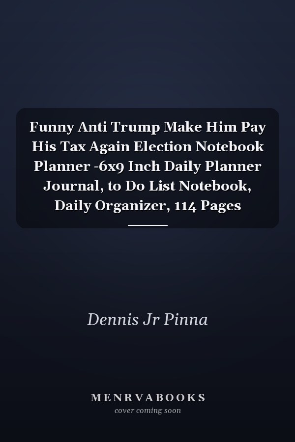 Funny Anti Trump Make Him Pay His Tax Again Election Notebook Planner -6x9 Inch Daily Planner Journal, to Do List Notebook, Daily Organizer, 114 Pages