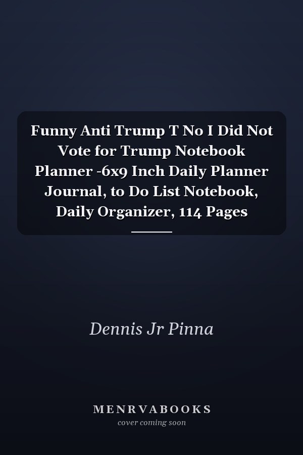 Funny Anti Trump T No I Did Not Vote for Trump Notebook Planner -6x9 Inch Daily Planner Journal, to Do List Notebook, Daily Organizer, 114 Pages