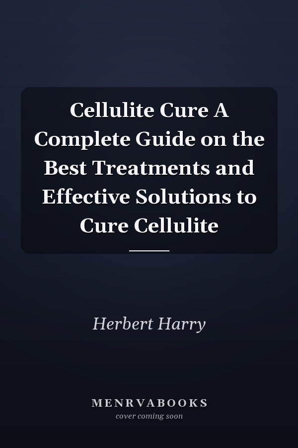 Cellulite Cure A Complete Guide on the Best Treatments and Effective Solutions to Cure Cellulite