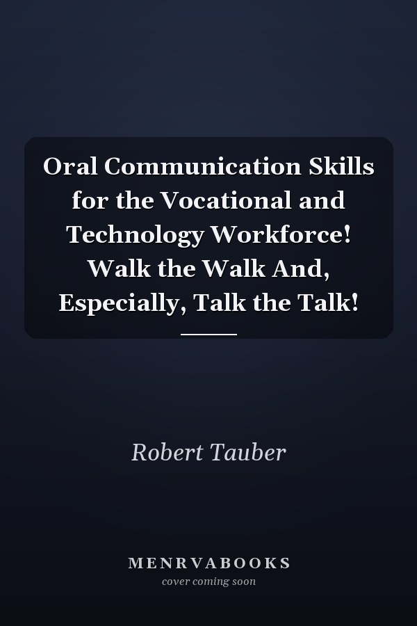 Oral Communication Skills for the Vocational and Technology Workforce! Walk the Walk And, Especially, Talk the Talk!
